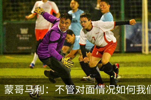 蒙哥马利：不管对面情况如何我们都会全力以赴 韩佳奇已经回归